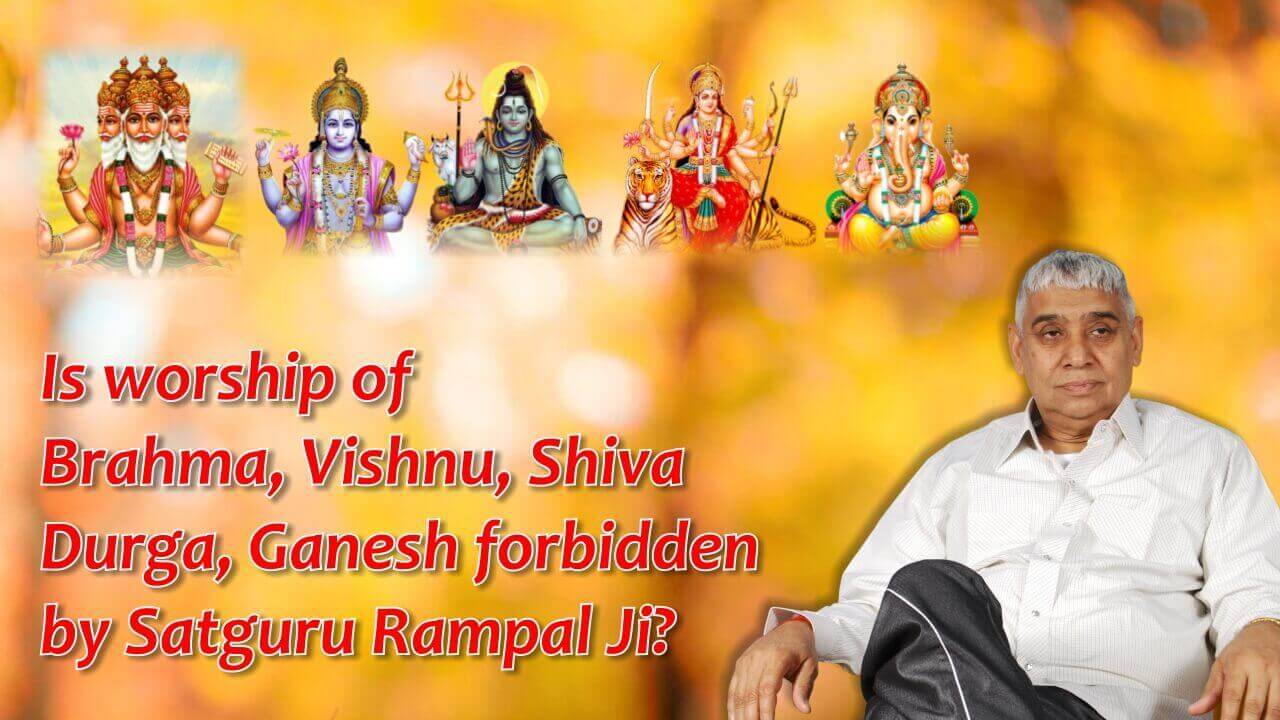 Is worship of Brahma, Vishnu, Shiva, Durga, Ganesh forbidden by Satguru Rampal Ji?